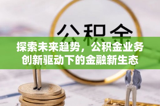 金塘探索未来趋势，公积金业务创新驱动下的金融新生态
