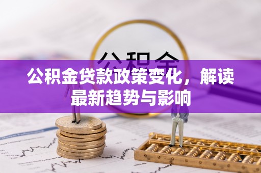 金塘公积金贷款政策变化，解读最新趋势与影响