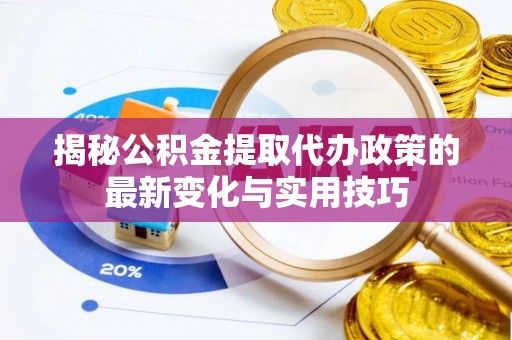 金塘揭秘公积金提取代办政策的最新变化与实用技巧