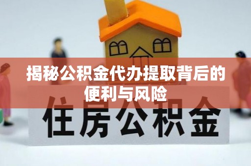 金塘揭秘公积金代办提取背后的便利与风险