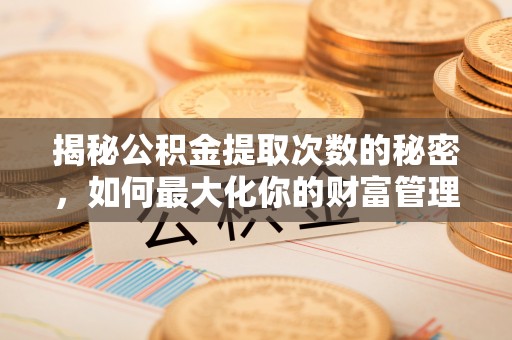 金塘揭秘公积金提取次数的秘密，如何最大化你的财富管理