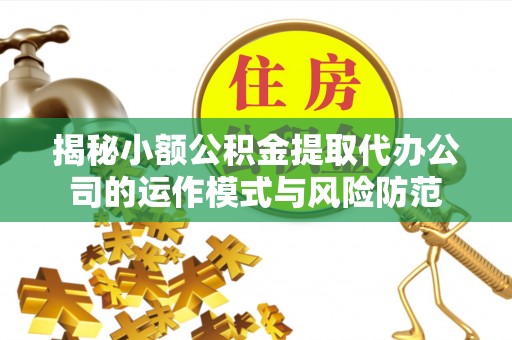金塘揭秘小额公积金提取代办公司的运作模式与风险防范