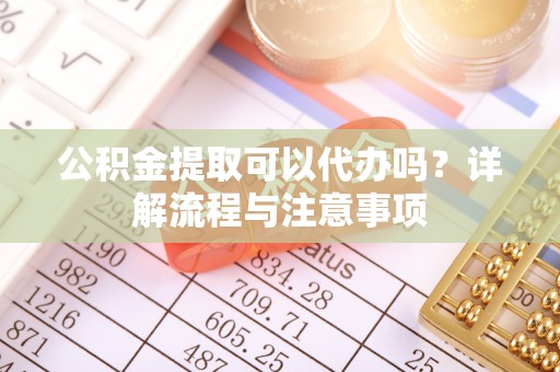 金塘公积金提取可以代办吗？详解流程与注意事项
