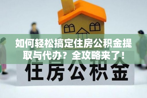 金塘如何轻松搞定住房公积金提取与代办？全攻略来了！