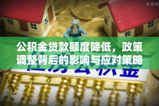 金塘公积金贷款额度降低，政策调整背后的影响与应对策略