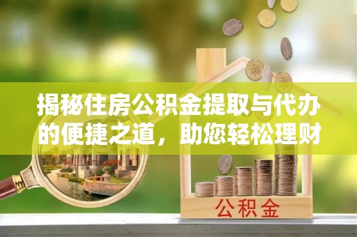 金塘揭秘住房公积金提取与代办的便捷之道，助您轻松理财