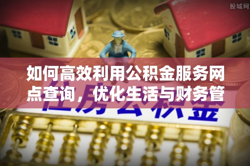 金塘如何高效利用公积金服务网点查询，优化生活与财务管理