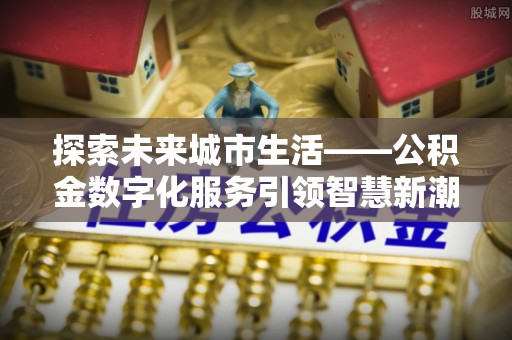 金塘探索未来城市生活——公积金数字化服务引领智慧新潮流