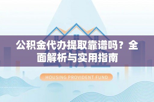 金塘公积金代办提取靠谱吗？全面解析与实用指南
