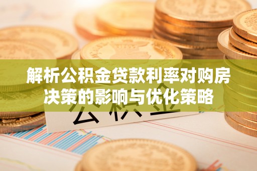 金塘解析公积金贷款利率对购房决策的影响与优化策略