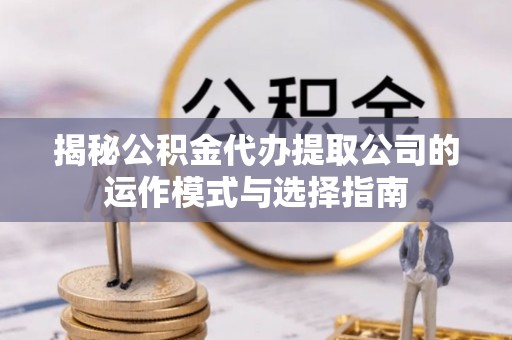金塘揭秘公积金代办提取公司的运作模式与选择指南