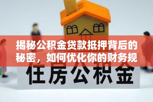 金塘揭秘公积金贷款抵押背后的秘密，如何优化你的财务规划