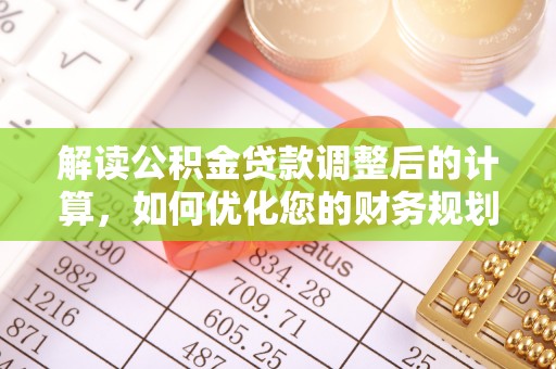 金塘解读公积金贷款调整后的计算，如何优化您的财务规划