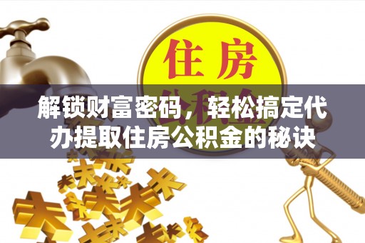 金塘解锁财富密码，轻松搞定代办提取住房公积金的秘诀