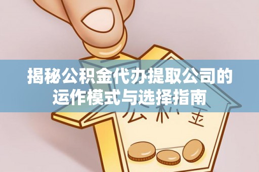 金塘揭秘公积金代办提取公司的运作模式与选择指南