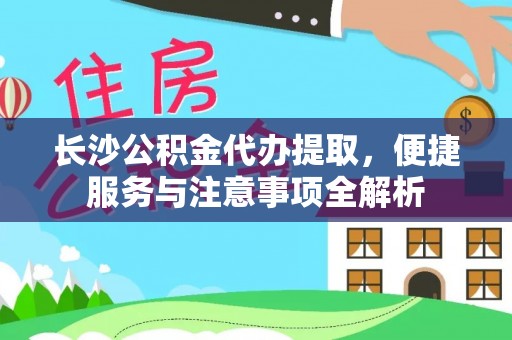金塘长沙公积金代办提取，便捷服务与注意事项全解析