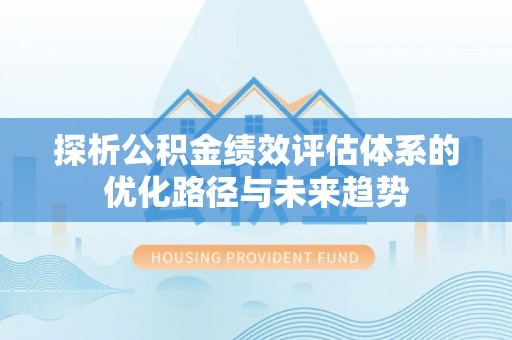 金塘探析公积金绩效评估体系的优化路径与未来趋势