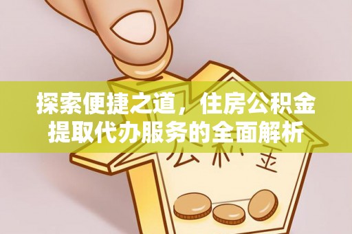 金塘探索便捷之道，住房公积金提取代办服务的全面解析