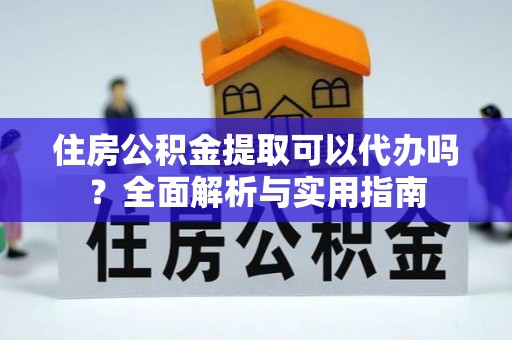 金塘住房公积金提取可以代办吗？全面解析与实用指南