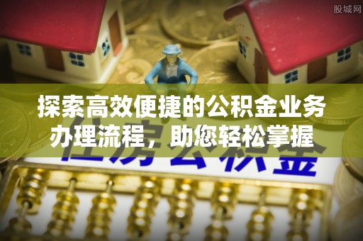金塘探索高效便捷的公积金业务办理流程，助您轻松掌握