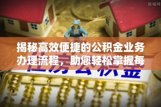 金塘揭秘高效便捷的公积金业务办理流程，助您轻松掌握每一步