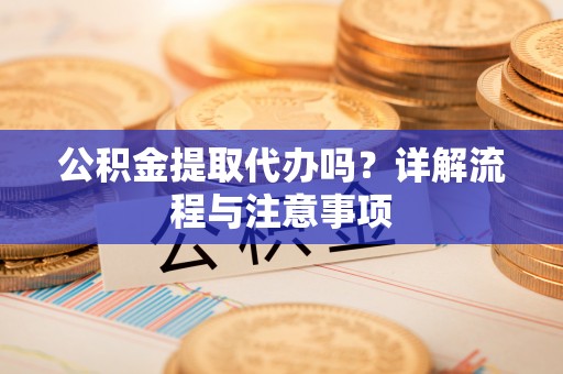金塘公积金提取代办吗？详解流程与注意事项