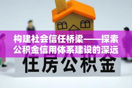 金塘构建社会信任桥梁——探索公积金信用体系建设的深远意义