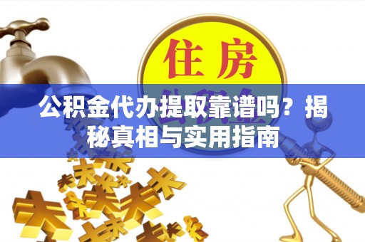 金塘公积金代办提取靠谱吗？揭秘真相与实用指南
