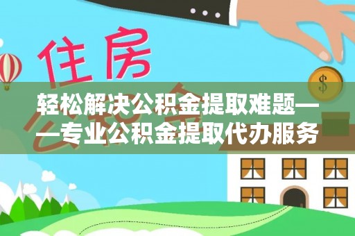 金塘轻松解决公积金提取难题——专业公积金提取代办服务详解