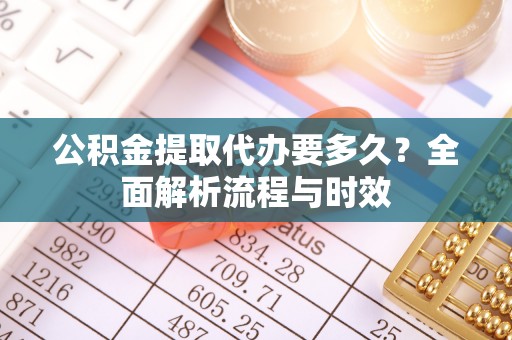 金塘公积金提取代办要多久？全面解析流程与时效