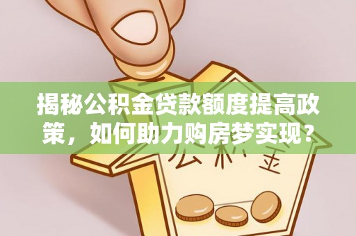 金塘揭秘公积金贷款额度提高政策，如何助力购房梦实现？