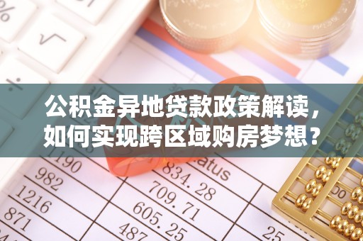 金塘公积金异地贷款政策解读，如何实现跨区域购房梦想？