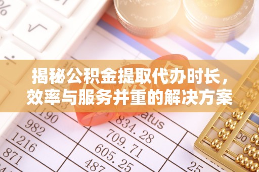 金塘揭秘公积金提取代办时长，效率与服务并重的解决方案