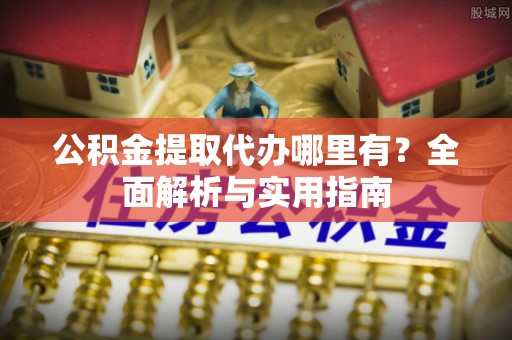 金塘公积金提取代办哪里有？全面解析与实用指南