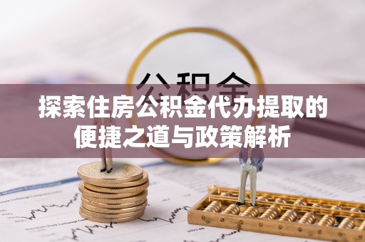 金塘探索住房公积金代办提取的便捷之道与政策解析