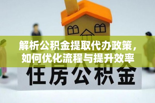 金塘解析公积金提取代办政策，如何优化流程与提升效率