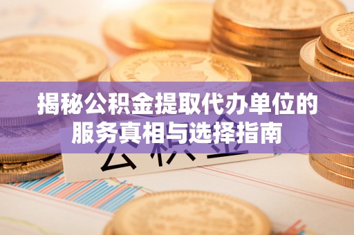金塘揭秘公积金提取代办单位的服务真相与选择指南