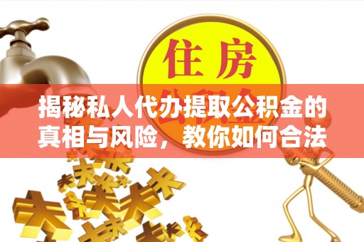 金塘揭秘私人代办提取公积金的真相与风险，教你如何合法合规操作