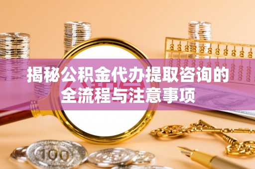金塘揭秘公积金代办提取咨询的全流程与注意事项