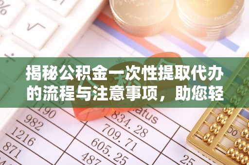 金塘揭秘公积金一次性提取代办的流程与注意事项，助您轻松搞定财务规划