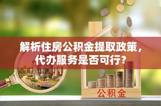金塘解析住房公积金提取政策，代办服务是否可行？