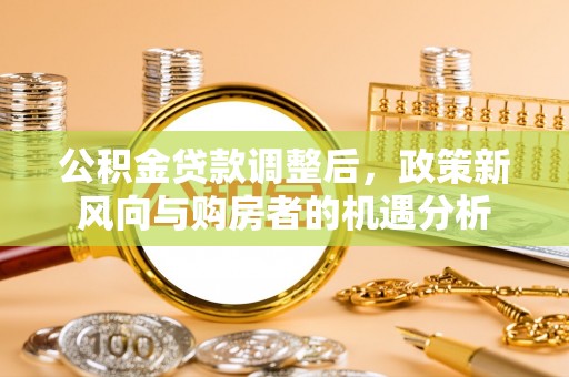 金塘公积金贷款调整后，政策新风向与购房者的机遇分析