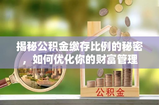 金塘揭秘公积金缴存比例的秘密，如何优化你的财富管理