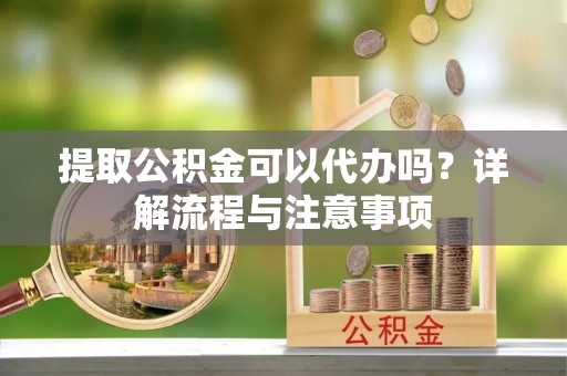 金塘提取公积金可以代办吗？详解流程与注意事项