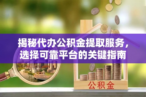 金塘揭秘代办公积金提取服务，选择可靠平台的关键指南