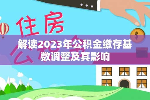 金塘解读2023年公积金缴存基数调整及其影响