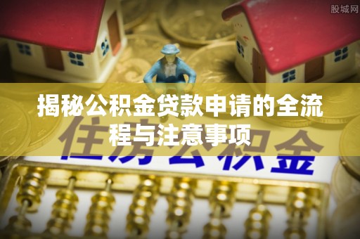 金塘揭秘公积金贷款申请的全流程与注意事项