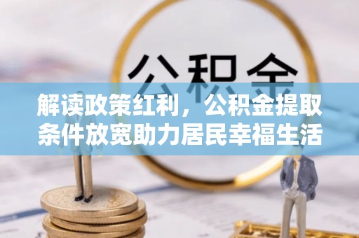金塘解读政策红利，公积金提取条件放宽助力居民幸福生活