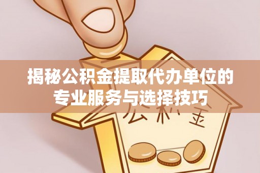 金塘揭秘公积金提取代办单位的专业服务与选择技巧