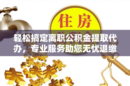 金塘轻松搞定离职公积金提取代办，专业服务助您无忧退缴